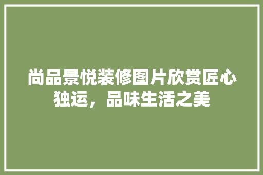 尚品景悦装修图片欣赏匠心独运，品味生活之美
