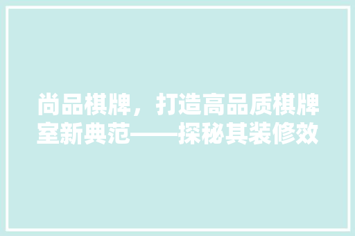 尚品棋牌，打造高品质棋牌室新典范——探秘其装修效果高清