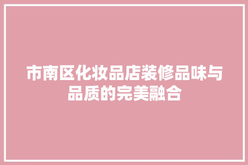 市南区化妆品店装修品味与品质的完美融合