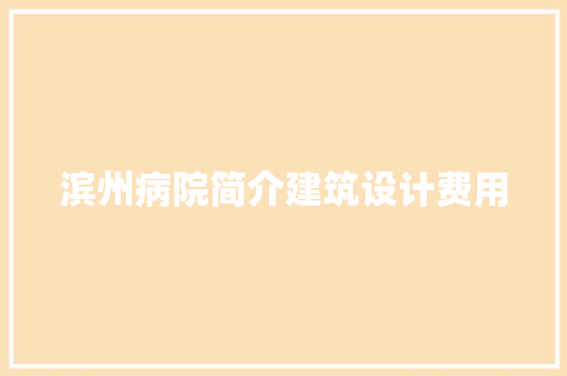 滨州病院简介建筑设计费用