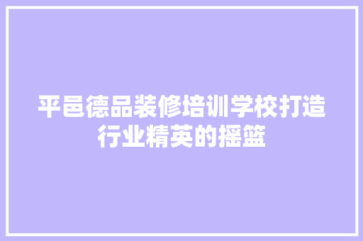 平邑德品装修培训学校打造行业精英的摇篮