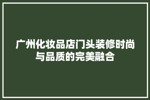 广州化妆品店门头装修时尚与品质的完美融合