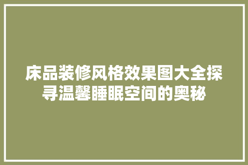 床品装修风格效果图大全探寻温馨睡眠空间的奥秘