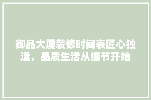 御品大厦装修时间表匠心独运，品质生活从细节开始
