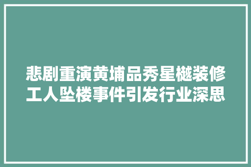 悲剧重演黄埔品秀星樾装修工人坠楼事件引发行业深思