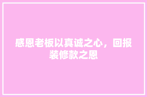 感恩老板以真诚之心，回报装修款之恩