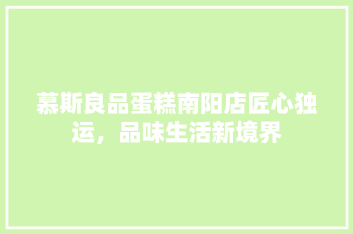 慕斯良品蛋糕南阳店匠心独运，品味生活新境界