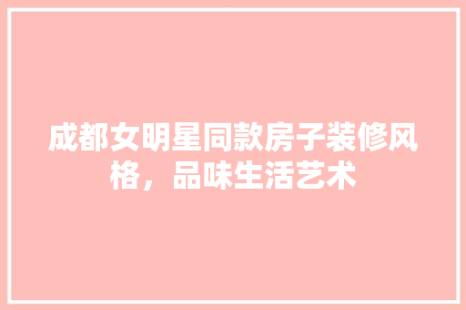 成都女明星同款房子装修风格，品味生活艺术