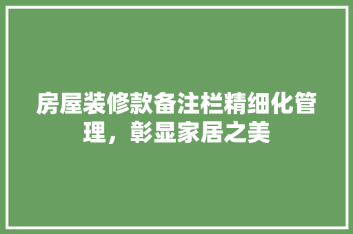 房屋装修款备注栏精细化管理，彰显家居之美