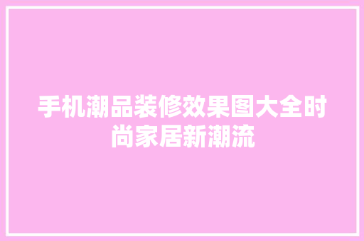 手机潮品装修效果图大全时尚家居新潮流