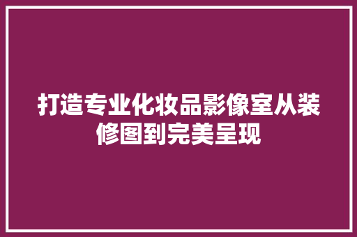 打造专业化妆品影像室从装修图到完美呈现