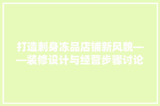 打造刺身冻品店铺新风貌——装修设计与经营步骤讨论