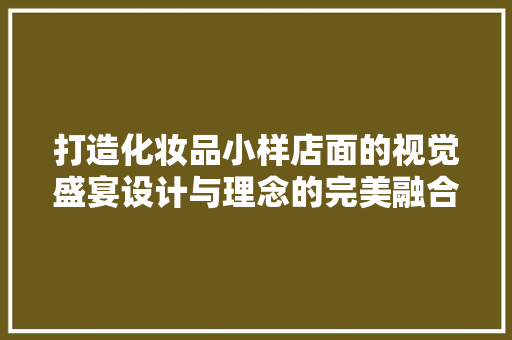打造化妆品小样店面的视觉盛宴设计与理念的完美融合