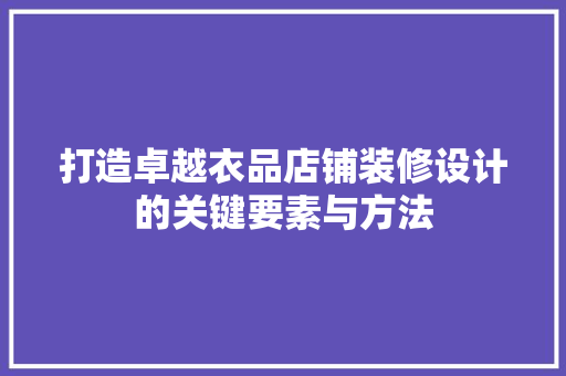 打造卓越衣品店铺装修设计的关键要素与方法