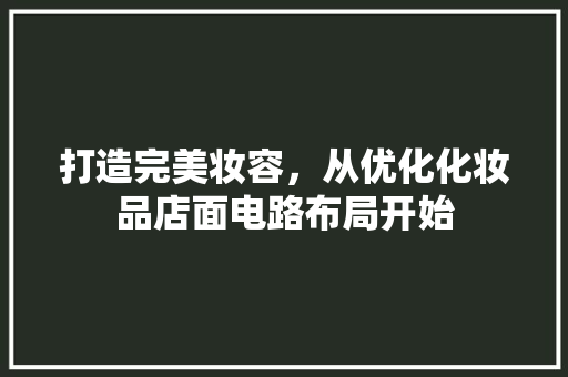 打造完美妆容，从优化化妆品店面电路布局开始