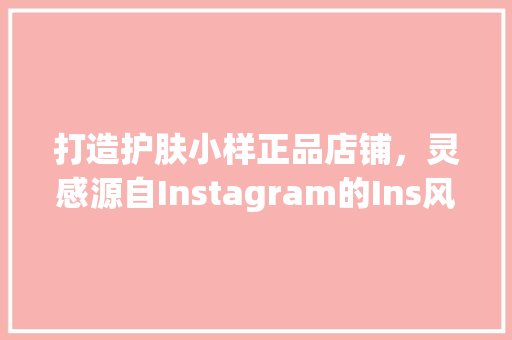 打造护肤小样正品店铺，灵感源自Instagram的Ins风装修