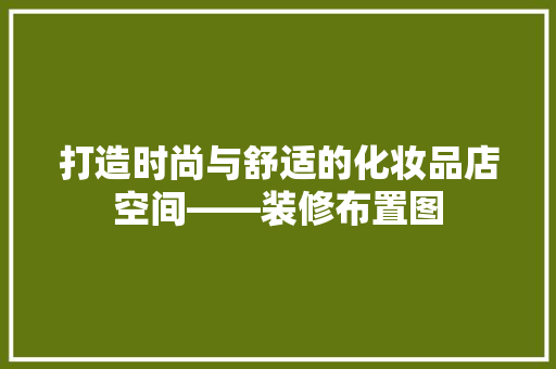 打造时尚与舒适的化妆品店空间——装修布置图 生态建筑设计