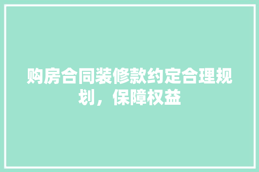 购房合同装修款约定合理规划，保障权益