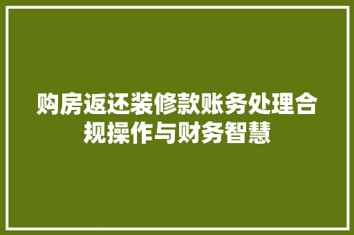 购房返还装修款账务处理合规操作与财务智慧