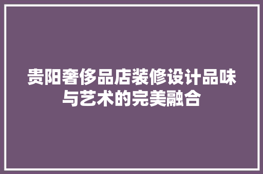 贵阳奢侈品店装修设计品味与艺术的完美融合