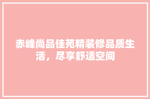 赤峰尚品佳苑精装修品质生活，尽享舒适空间