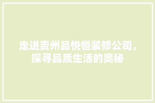 走进贵州品悦恒装修公司，探寻品质生活的奥秘