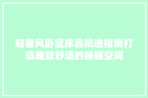轻奢风卧室床品挑选指南打造雅致舒适的睡眠空间