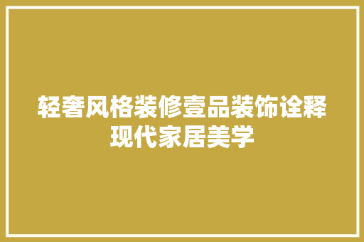 轻奢风格装修壹品装饰诠释现代家居美学