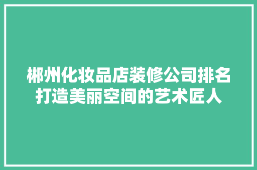 郴州化妆品店装修公司排名打造美丽空间的艺术匠人
