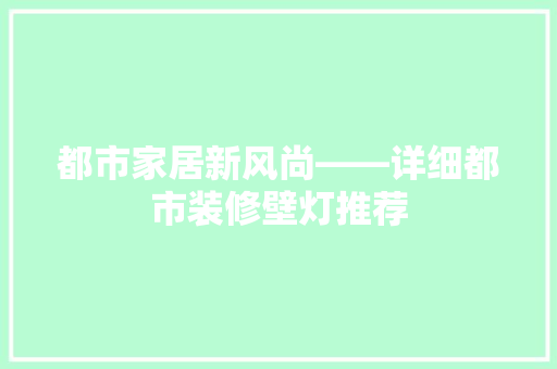 都市家居新风尚——详细都市装修壁灯推荐