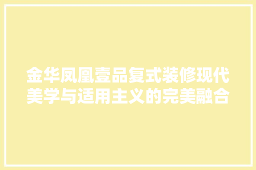 金华凤凰壹品复式装修现代美学与适用主义的完美融合