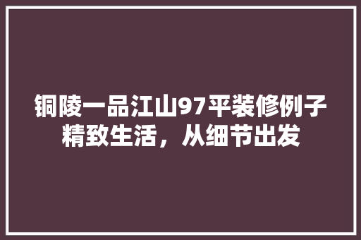 铜陵一品江山97平装修例子精致生活，从细节出发