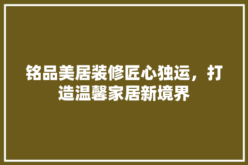 铭品美居装修匠心独运，打造温馨家居新境界