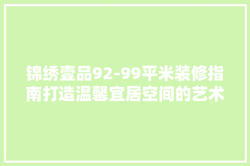 锦绣壹品92-99平米装修指南打造温馨宜居空间的艺术