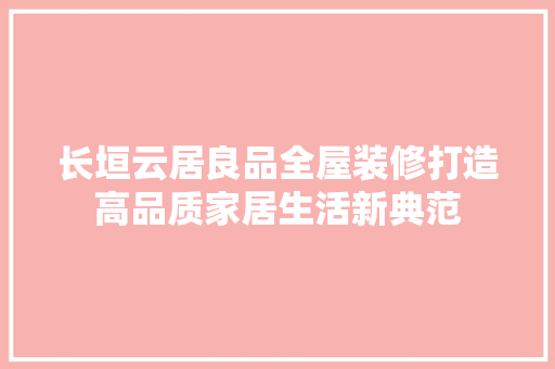 长垣云居良品全屋装修打造高品质家居生活新典范