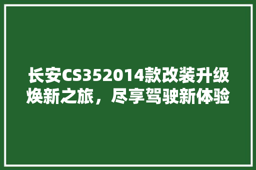 长安CS352014款改装升级焕新之旅，尽享驾驶新体验