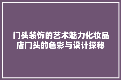 门头装饰的艺术魅力化妆品店门头的色彩与设计探秘