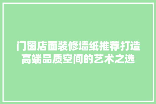 门窗店面装修墙纸推荐打造高端品质空间的艺术之选