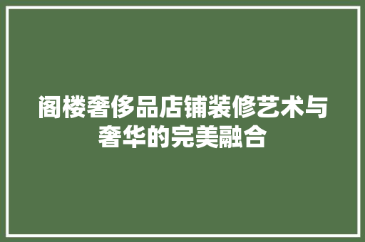 阁楼奢侈品店铺装修艺术与奢华的完美融合