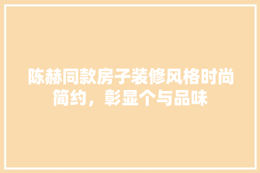 陈赫同款房子装修风格时尚简约，彰显个与品味