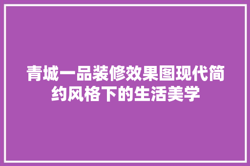 青城一品装修效果图现代简约风格下的生活美学 材料设备