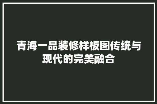 青海一品装修样板图传统与现代的完美融合