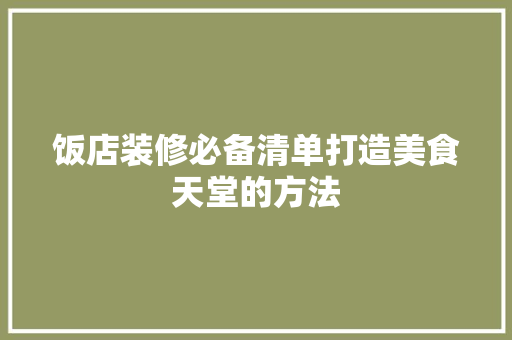 饭店装修必备清单打造美食天堂的方法
