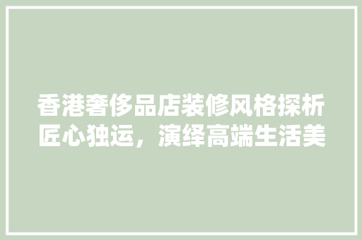 香港奢侈品店装修风格探析匠心独运，演绎高端生活美学 材料设备