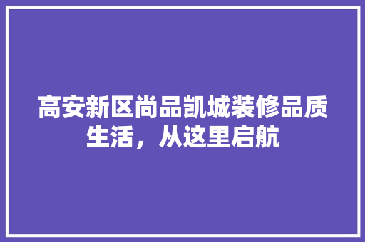 高安新区尚品凯城装修品质生活，从这里启航