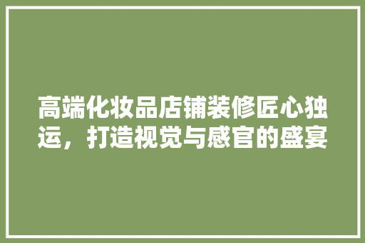 高端化妆品店铺装修匠心独运，打造视觉与感官的盛宴