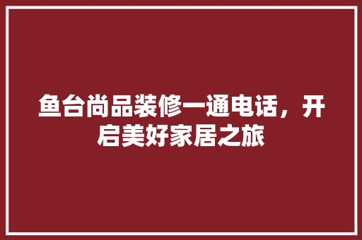 鱼台尚品装修一通电话，开启美好家居之旅