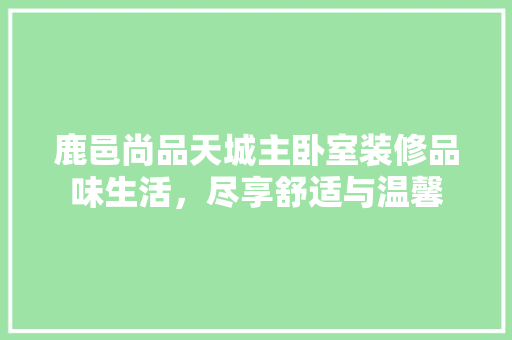 鹿邑尚品天城主卧室装修品味生活，尽享舒适与温馨