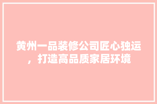 黄州一品装修公司匠心独运，打造高品质家居环境