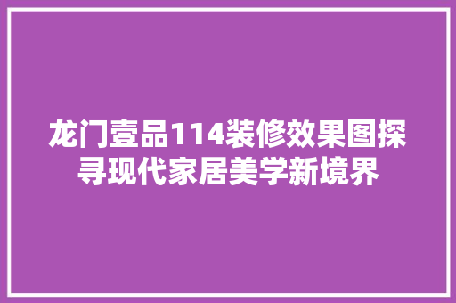 龙门壹品114装修效果图探寻现代家居美学新境界